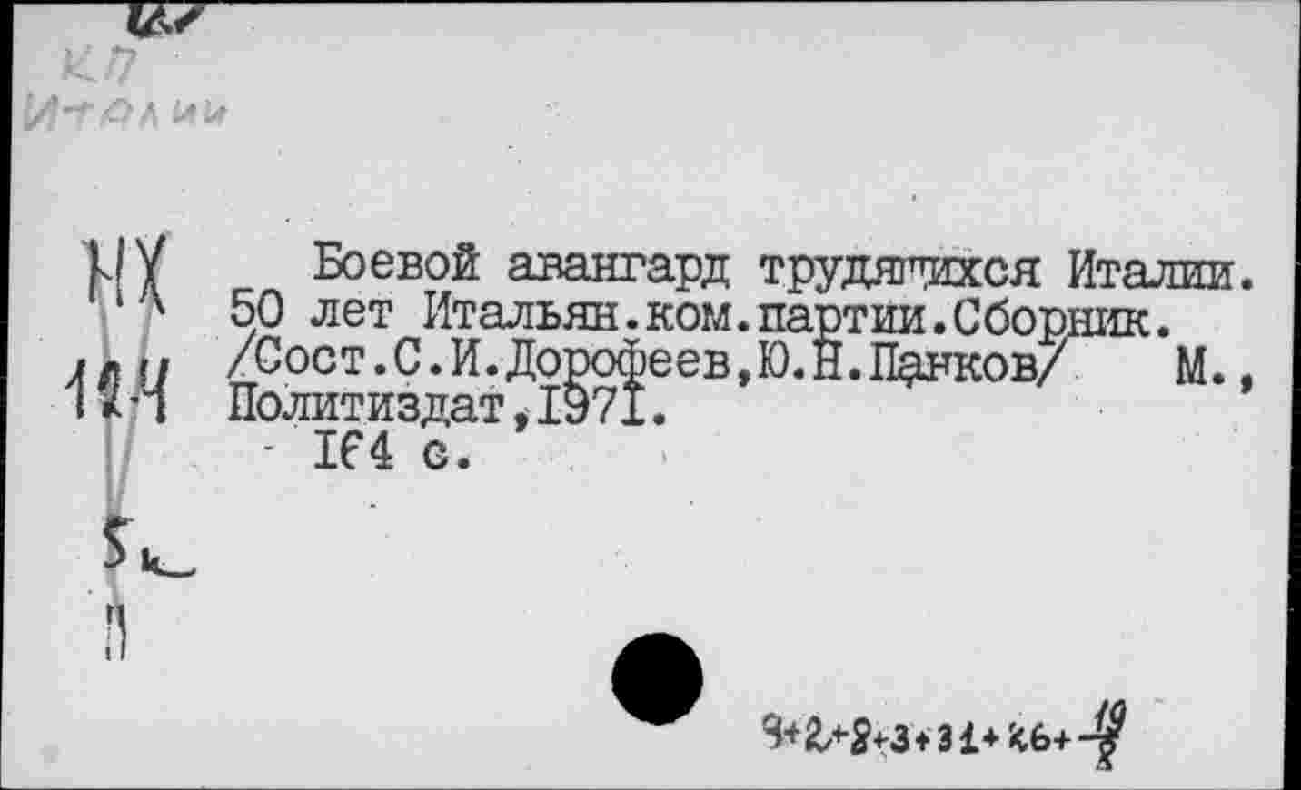 ﻿

их
Боевой авангард трудящихся Италии.
50 лет Итальян.ком.партии /Сост. С. И. Дорофеев, Ю. Н. П^з
[ПС.
М.,
164 в.
Я+2л$+з+31+ '<(>+-$